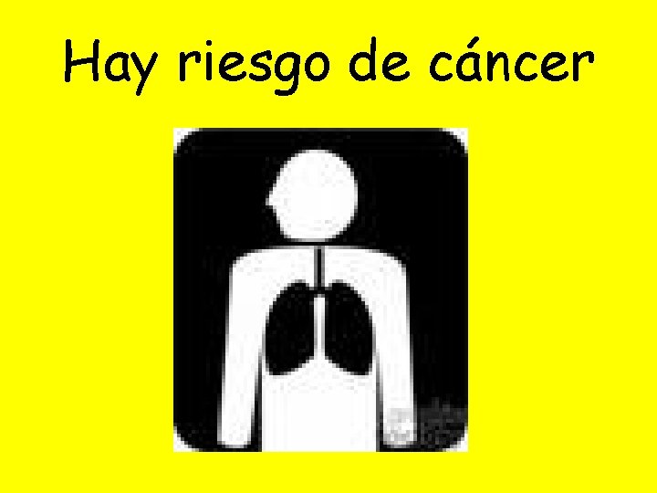 Hay riesgo de cáncer 
