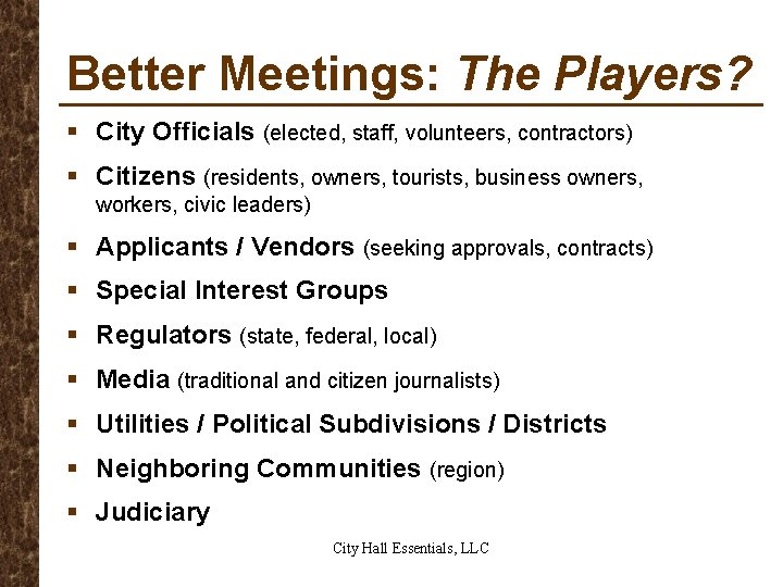 Better Meetings: The Players? § City Officials (elected, staff, volunteers, contractors) § Citizens (residents,