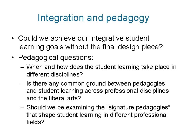 Integration and pedagogy • Could we achieve our integrative student learning goals without the