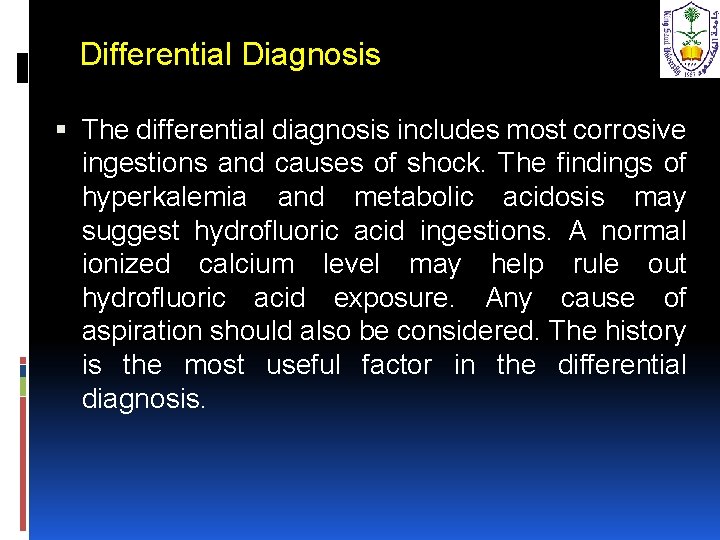 Differential Diagnosis The differential diagnosis includes most corrosive ingestions and causes of shock. The