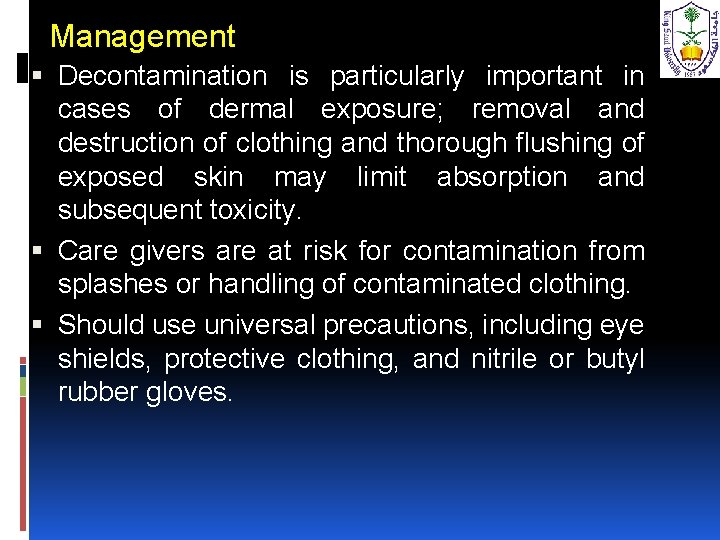 Management Decontamination is particularly important in cases of dermal exposure; removal and destruction of