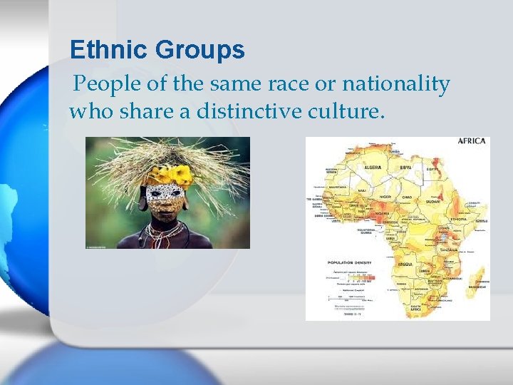 Ethnic Groups People of the same race or nationality who share a distinctive culture.