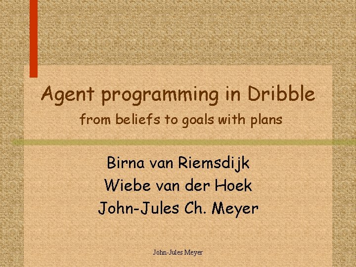 Agent programming in Dribble from beliefs to goals with plans Birna van Riemsdijk Wiebe