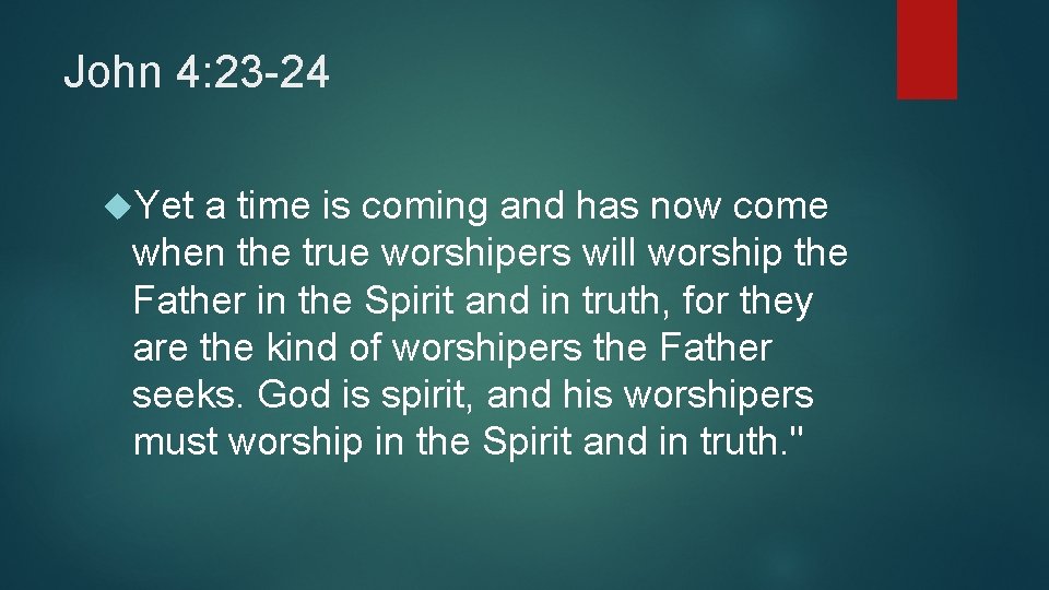 John 4: 23 -24 Yet a time is coming and has now come when