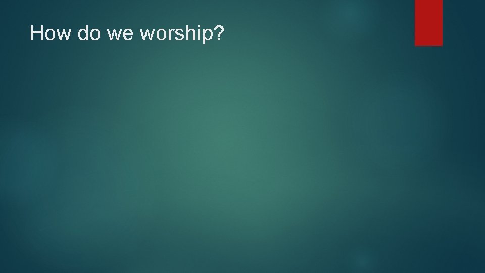 How do we worship? 