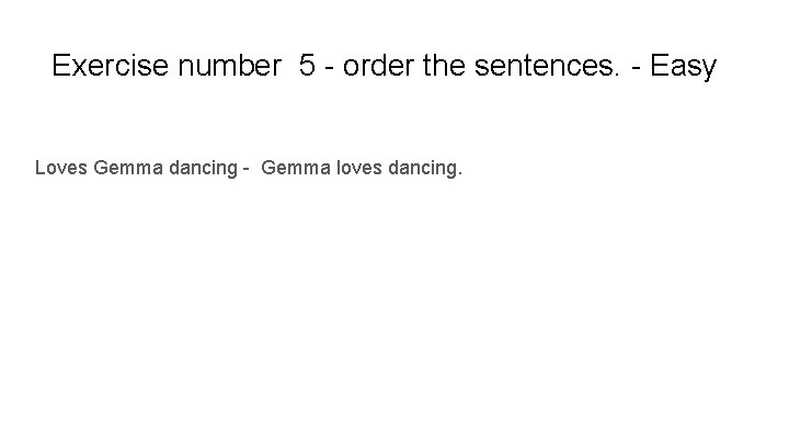 Exercise number 5 - order the sentences. - Easy Loves Gemma dancing - Gemma