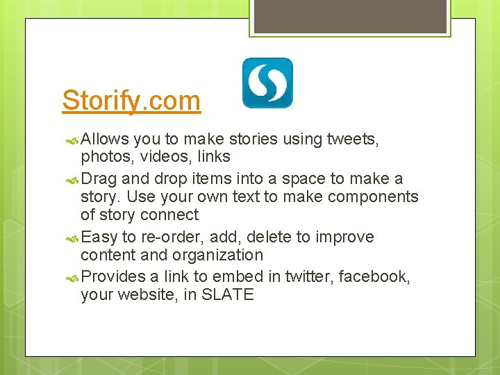 Storify. com Allows you to make stories using tweets, photos, videos, links Drag and