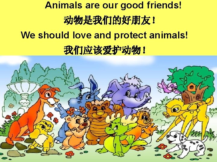 Animals are our good friends! 动物是我们的好朋友！ We should love and protect animals! 我们应该爱护动物！ 