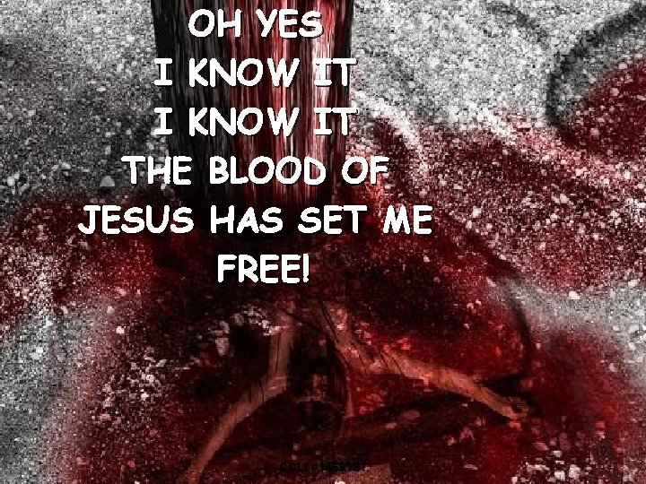 OH YES I KNOW IT THE BLOOD OF JESUS HAS SET ME FREE! 17