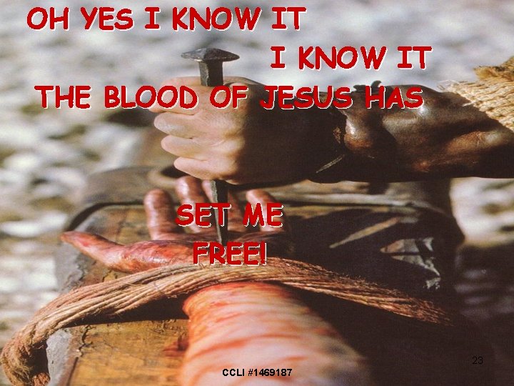 OH YES I KNOW IT THE BLOOD OF JESUS HAS SET ME FREE! 23