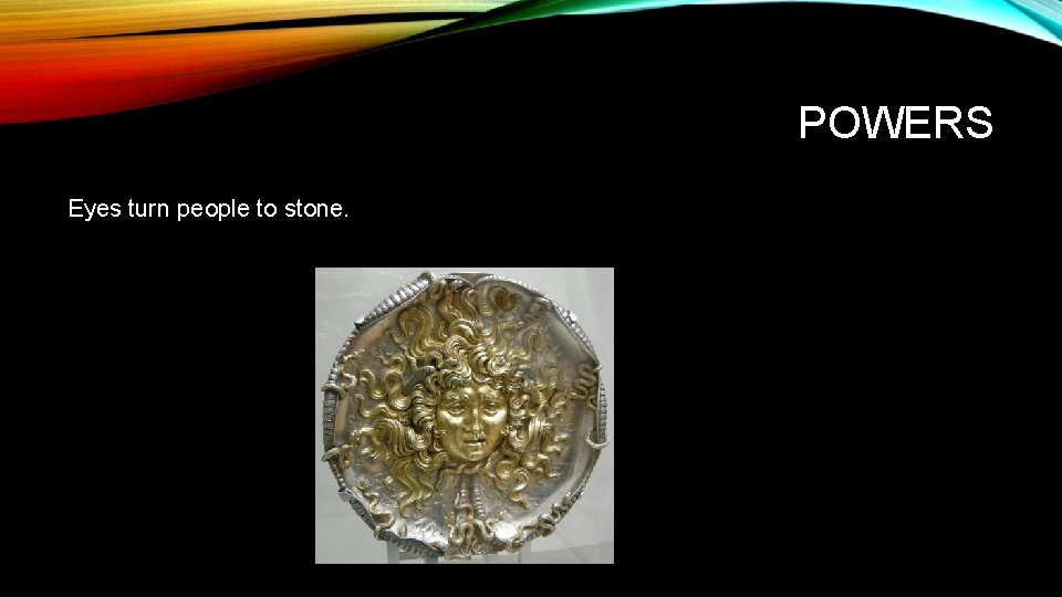 POWERS Eyes turn people to stone. 