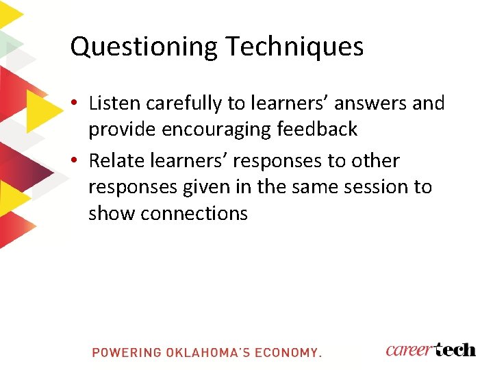 Questioning Techniques • Listen carefully to learners’ answers and provide encouraging feedback • Relate