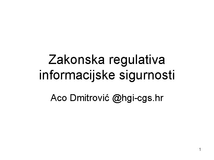 Zakonska regulativa informacijske sigurnosti Aco Dmitrović @hgi-cgs. hr 1 