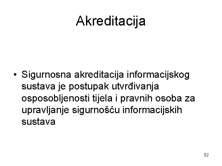 Akreditacija • Sigurnosna akreditacija informacijskog sustava je postupak utvrđivanja osposobljenosti tijela i pravnih osoba