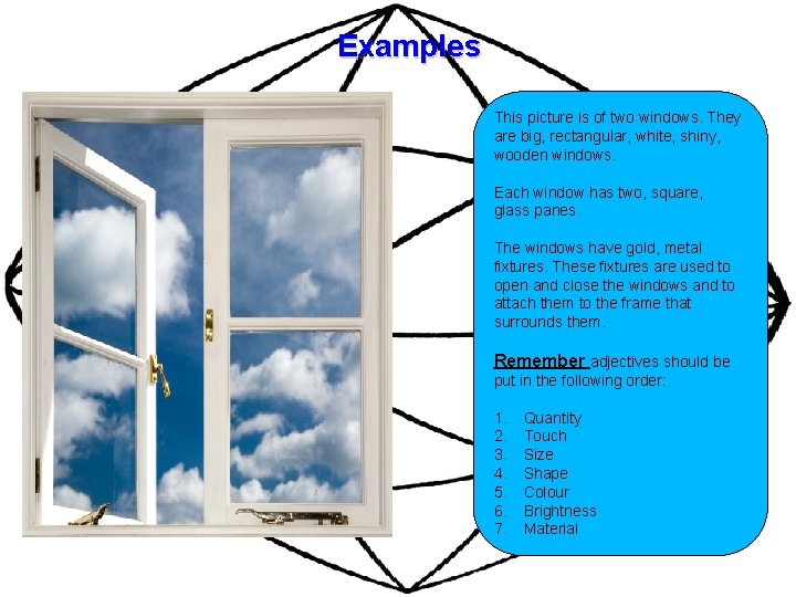 Examples This picture is of two windows. They are big, rectangular, white, shiny, wooden Examples This picture is of two windows. They are big, rectangular, white, shiny, wooden