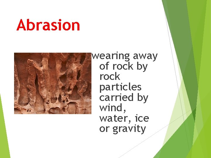 Abrasion wearing away of rock by rock particles carried by wind, water, ice or