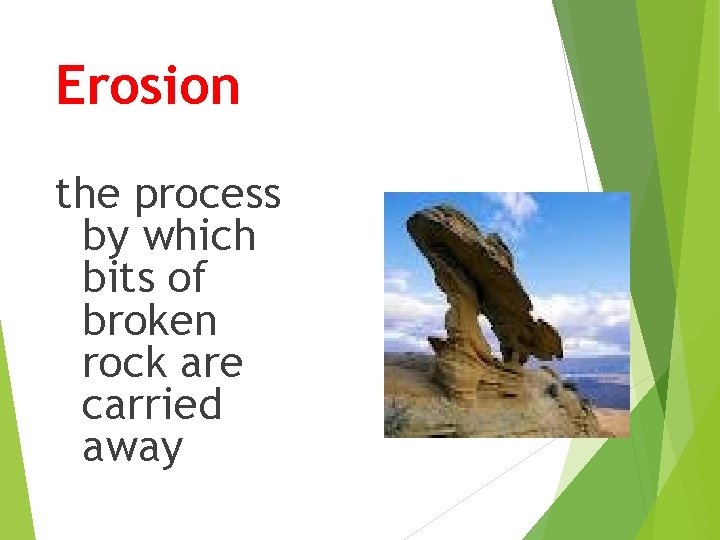 Erosion the process by which bits of broken rock are carried away 