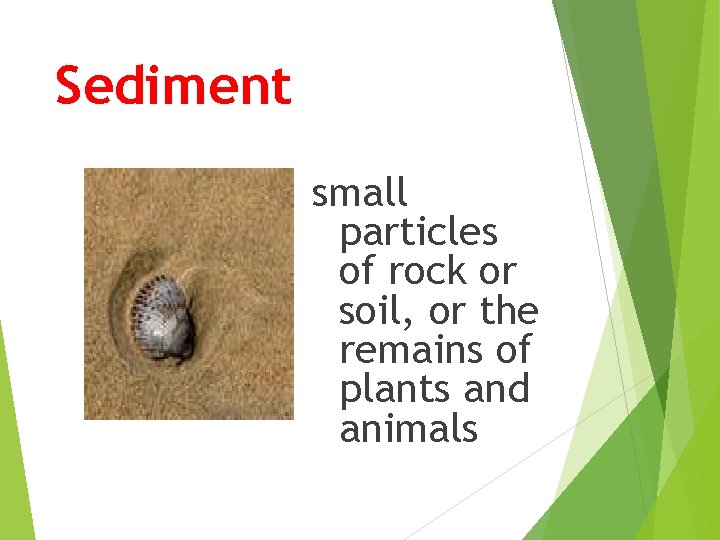 Sediment small particles of rock or soil, or the remains of plants and animals
