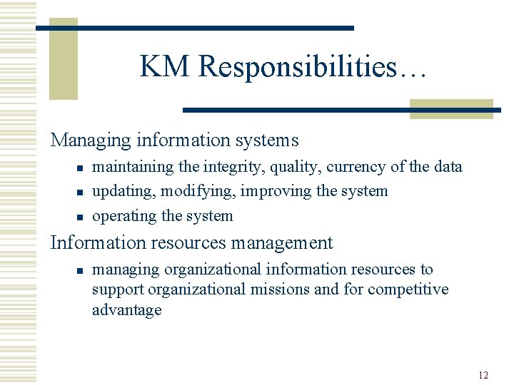 KM Responsibilities… Managing information systems n n n maintaining the integrity, quality, currency of