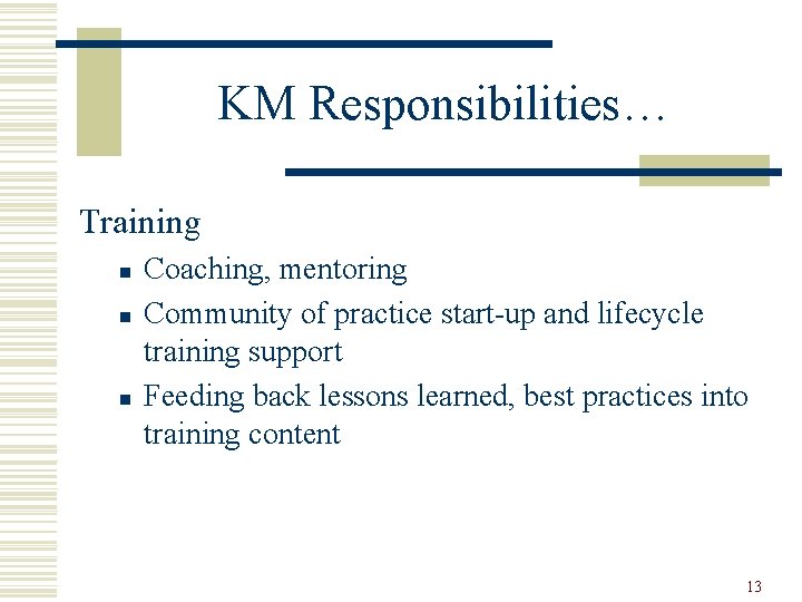 KM Responsibilities… Training n n n Coaching, mentoring Community of practice start-up and lifecycle