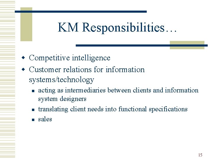 KM Responsibilities… w Competitive intelligence w Customer relations for information systems/technology n n n