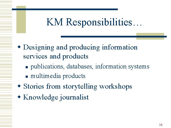 KM Responsibilities… w Designing and producing information services and products n n publications, databases,