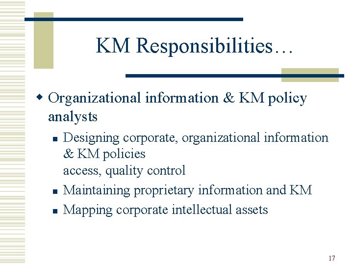 KM Responsibilities… w Organizational information & KM policy analysts n n n Designing corporate,