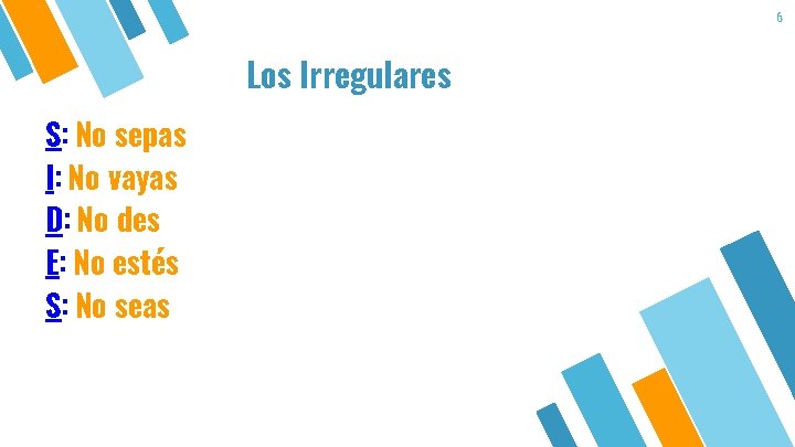 6 Los Irregulares S: No sepas I: No vayas D: No des E: No