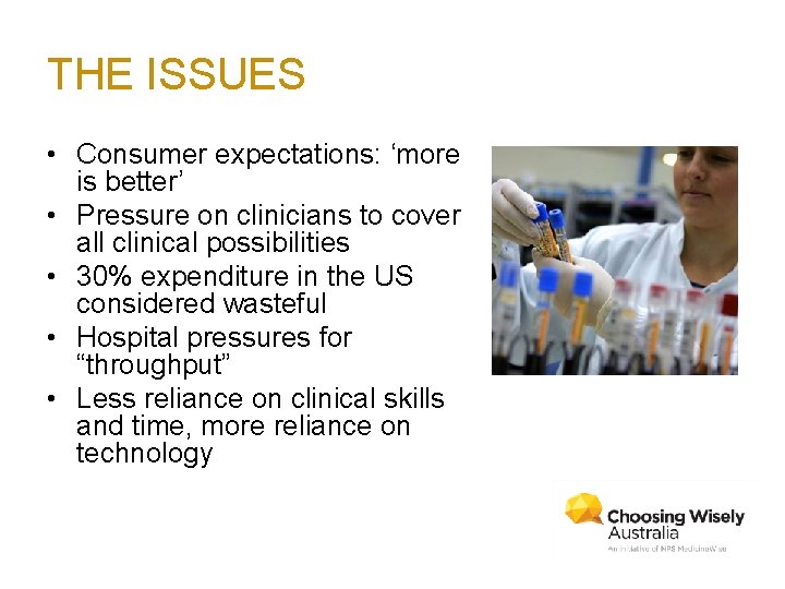 THE ISSUES • Consumer expectations: ‘more is better’ • Pressure on clinicians to cover