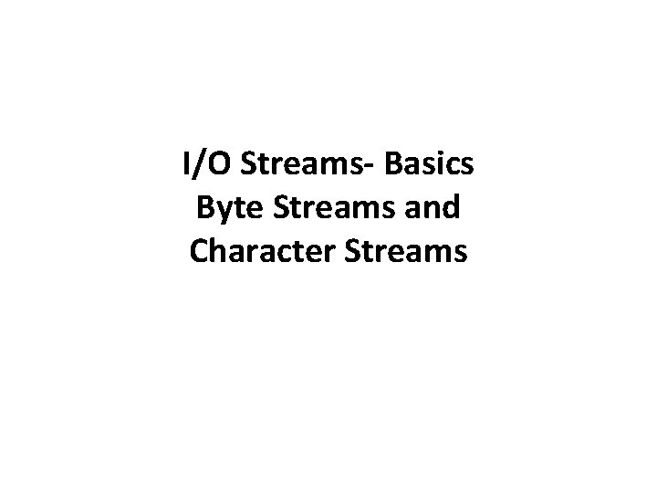 I/O Streams- Basics Byte Streams and Character Streams 