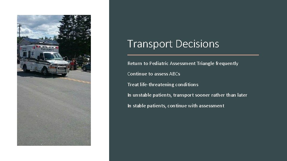 Transport Decisions Return to Pediatric Assessment Triangle frequently Continue to assess ABCs Treat life-threatening