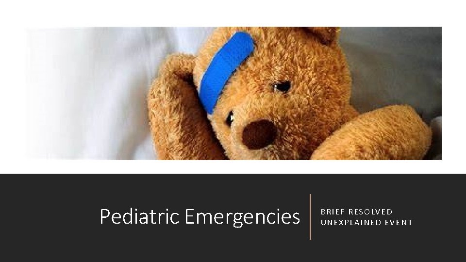 Pediatric Emergencies BRIEF RESOLVED UNEXPLAINED EVENT 