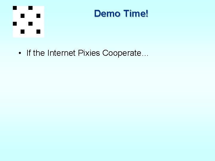 Demo Time! • If the Internet Pixies Cooperate… 