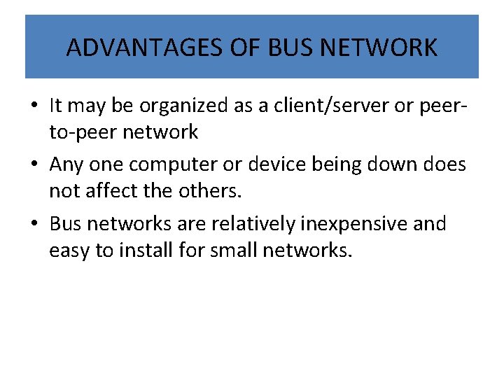 ADVANTAGES OF BUS NETWORK • It may be organized as a client/server or peerto-peer