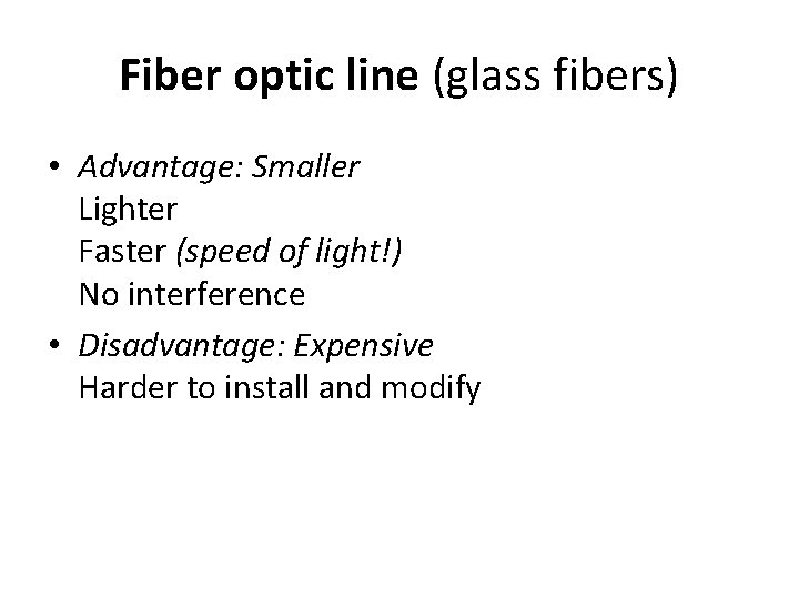 Fiber optic line (glass fibers) • Advantage: Smaller Lighter Faster (speed of light!) No