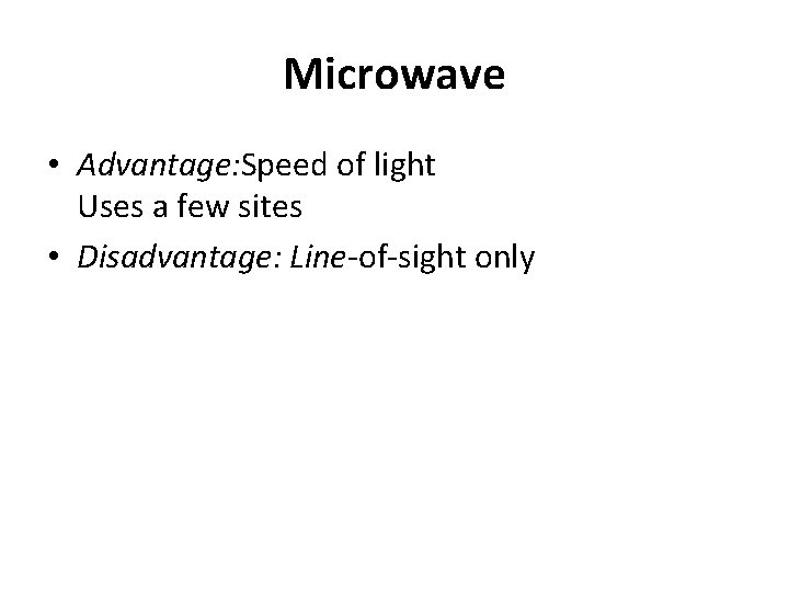 Microwave • Advantage: Speed of light Uses a few sites • Disadvantage: Line-of-sight only