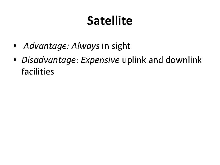 Satellite • Advantage: Always in sight • Disadvantage: Expensive uplink and downlink facilities 