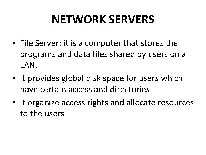 NETWORK SERVERS • File Server: it is a computer that stores the programs and