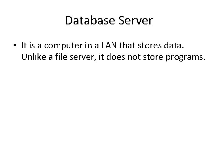 Database Server • It is a computer in a LAN that stores data. Unlike