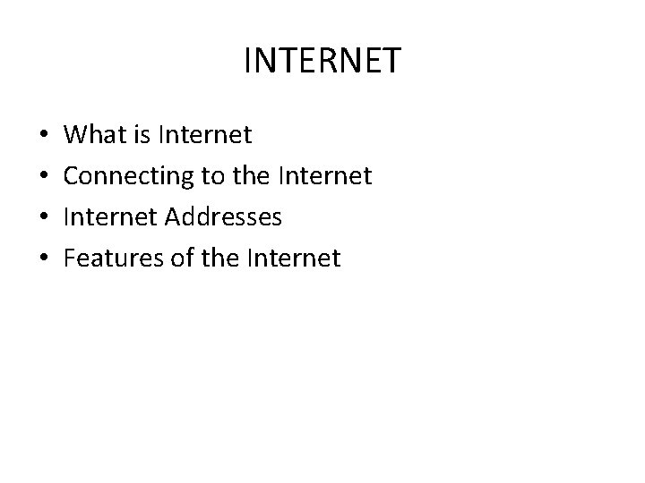 INTERNET • • What is Internet Connecting to the Internet Addresses Features of the