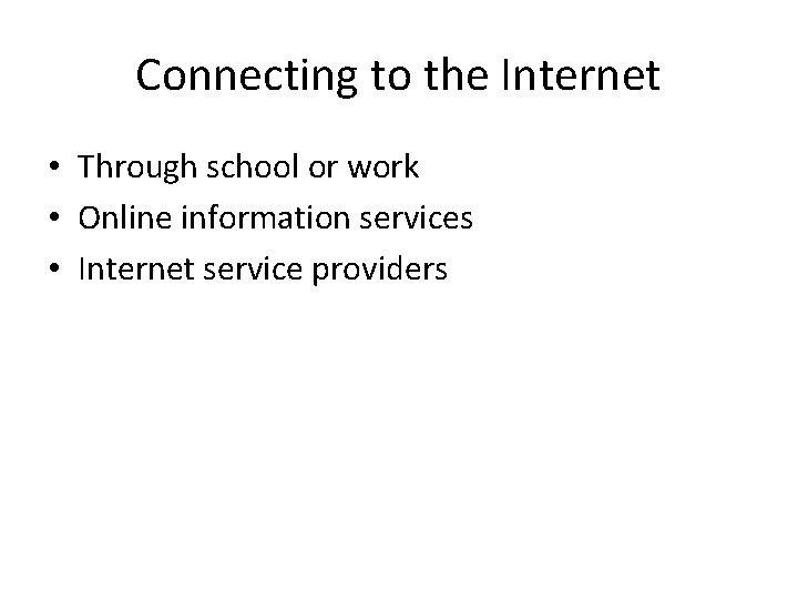 Connecting to the Internet • Through school or work • Online information services •