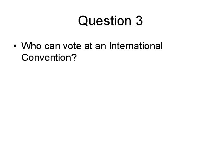 Question 3 • Who can vote at an International Convention? 