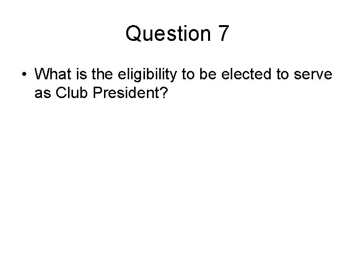 Question 7 • What is the eligibility to be elected to serve as Club