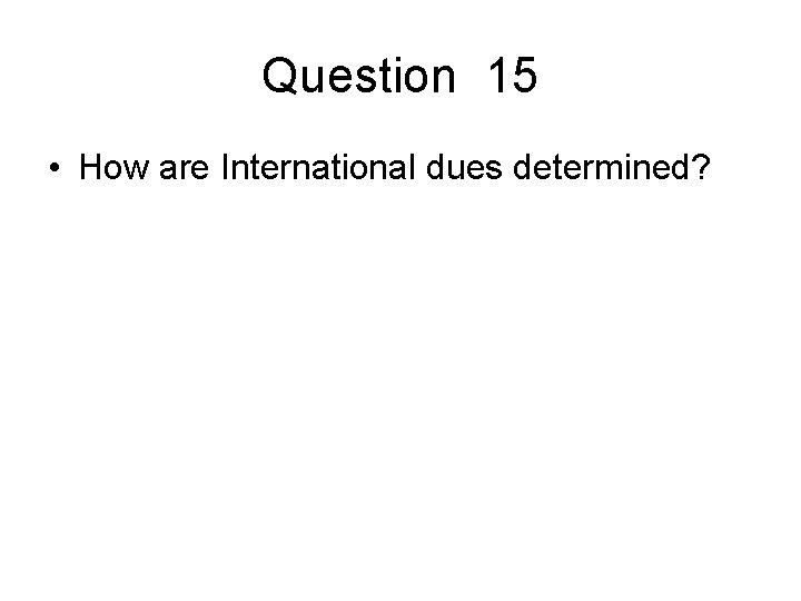 Question 15 • How are International dues determined? 