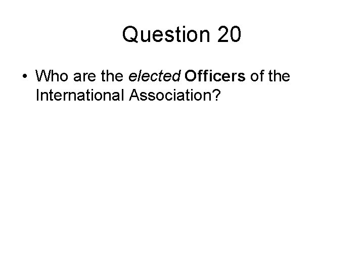 Question 20 • Who are the elected Officers of the International Association? 