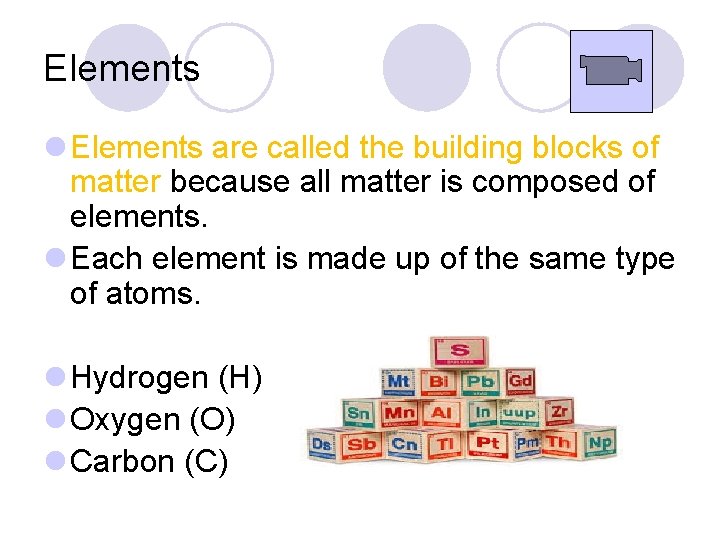 Elements l Elements are called the building blocks of matter because all matter is