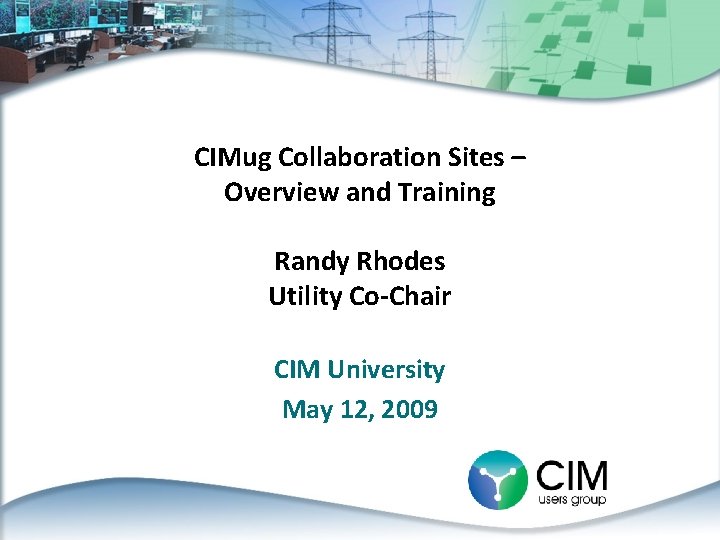 CIMug Collaboration Sites – Overview and Training Randy Rhodes Utility Co-Chair CIM University May