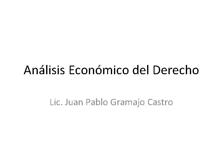 Análisis Económico del Derecho Lic. Juan Pablo Gramajo Castro 