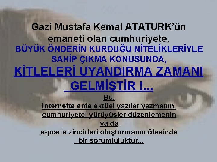 Gazi Mustafa Kemal ATATÜRK’ün emaneti olan cumhuriyete, BÜYÜK ÖNDERİN KURDUĞU NİTELİKLERİYLE SAHİP ÇIKMA KONUSUNDA,