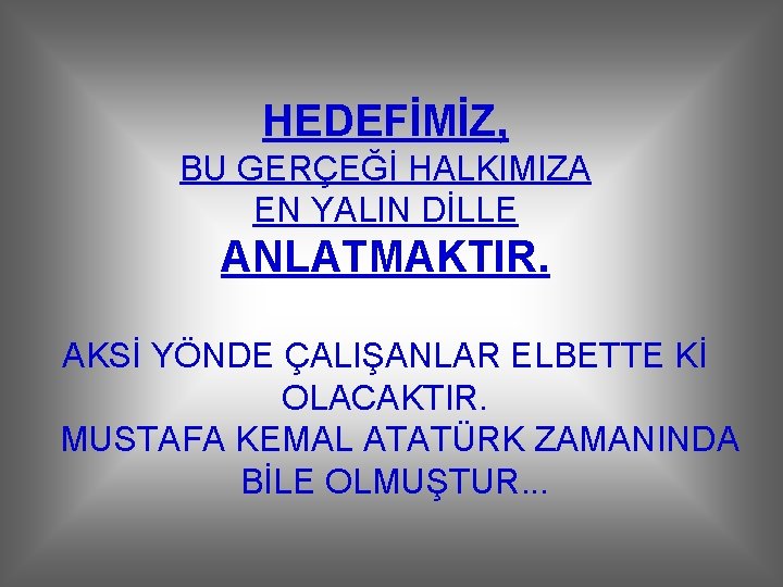 HEDEFİMİZ, BU GERÇEĞİ HALKIMIZA EN YALIN DİLLE ANLATMAKTIR. AKSİ YÖNDE ÇALIŞANLAR ELBETTE Kİ OLACAKTIR.